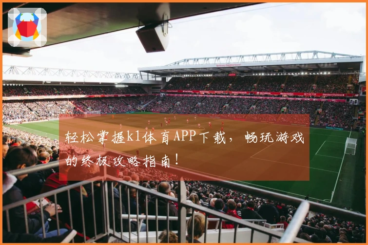 轻松掌握k1体育APP下载，畅玩游戏的终极攻略指南！