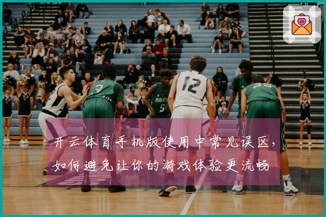 开云体育手机版使用中常见误区，如何避免让你的游戏体验更流畅