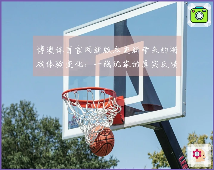 博澳体育官网新版本更新带来的游戏体验变化，一线玩家的真实反馈分享