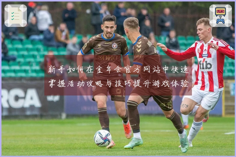 新手如何在金年会官方网站中快速掌握活动攻略与技巧提升游戏体验