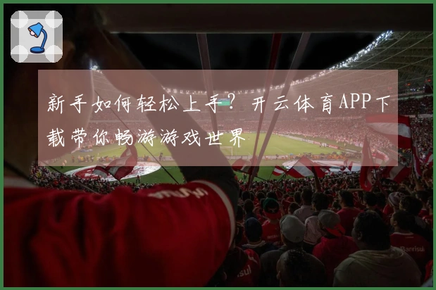 新手如何轻松上手？开云体育APP下载带你畅游游戏世界