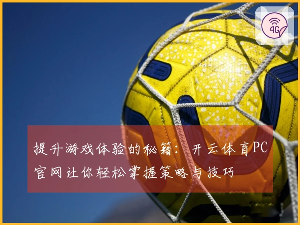 提升游戏体验的秘籍：开云体育PC官网让你轻松掌握策略与技巧