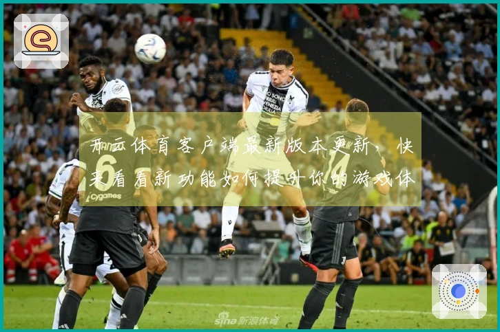 开云体育客户端最新版本更新，快来看看新功能如何提升你的游戏体验！
