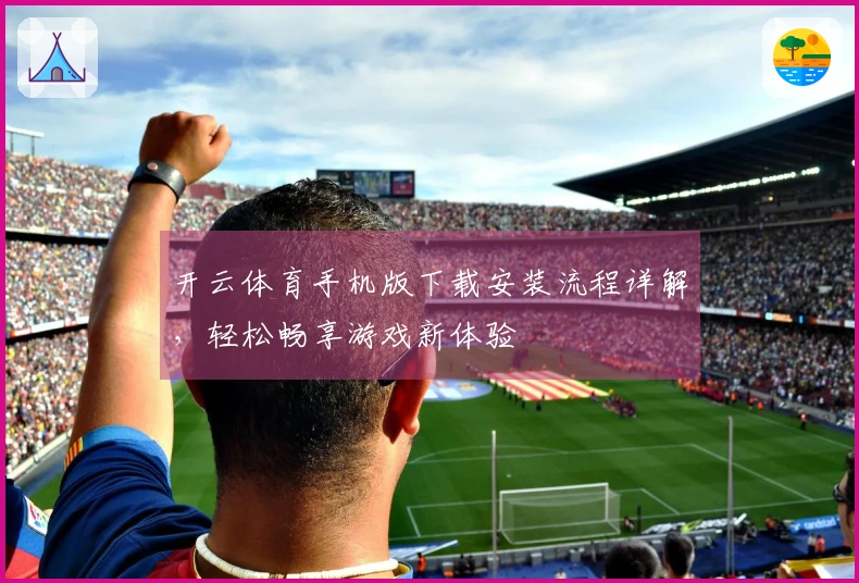 开云体育手机版下载安装流程详解，轻松畅享游戏新体验