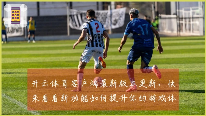 开云体育客户端最新版本更新，快来看看新功能如何提升你的游戏体验！