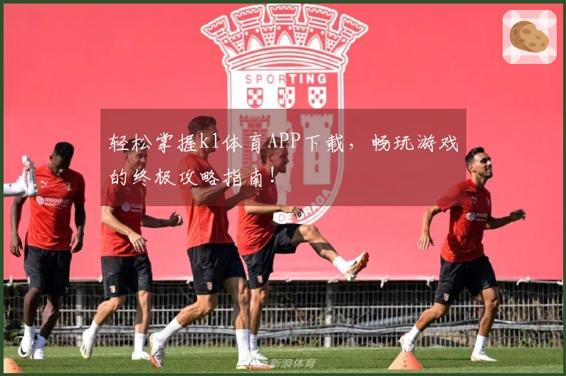 轻松掌握k1体育APP下载，畅玩游戏的终极攻略指南！