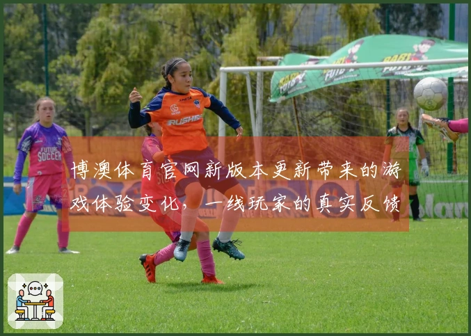博澳体育官网新版本更新带来的游戏体验变化，一线玩家的真实反馈分享