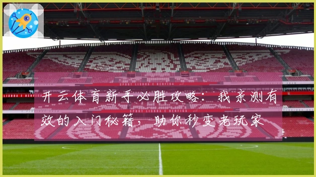 开云体育新手必胜攻略：我亲测有效的入门秘籍，助你秒变老玩家