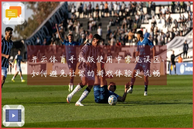 开云体育手机版使用中常见误区，如何避免让你的游戏体验更流畅