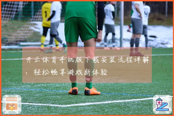 开云体育手机版下载安装流程详解，轻松畅享游戏新体验