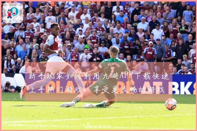 新手玩家如何利用九游APP下载快速上手热门游戏，享受更流畅的游戏体验