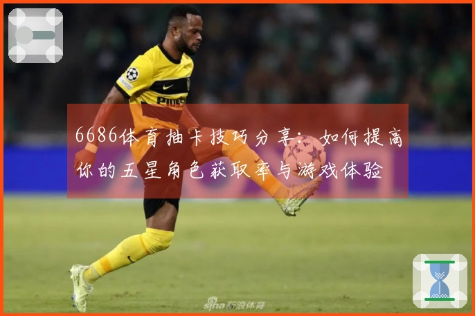 6686体育抽卡技巧分享：如何提高你的五星角色获取率与游戏体验