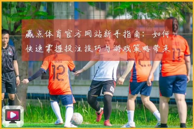 赢点体育官方网站新手指南：如何快速掌握投注技巧与游戏策略带来的收益