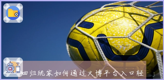 回归玩家如何通过火博平台入口轻松解决游戏中的常见BUG与问题